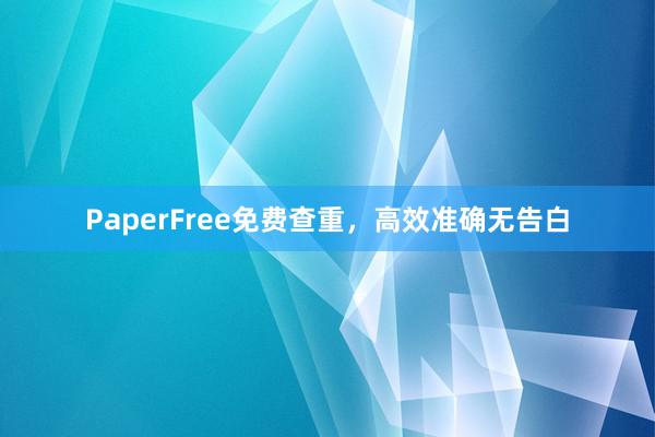 PaperFree免费查重，高效准确无告白