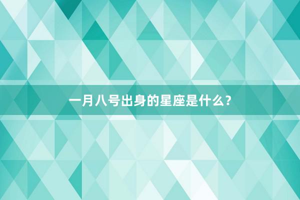 一月八号出身的星座是什么？