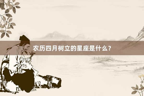 农历四月树立的星座是什么？