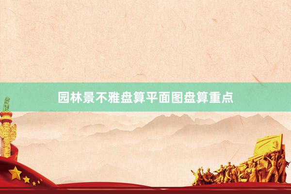 园林景不雅盘算平面图盘算重点