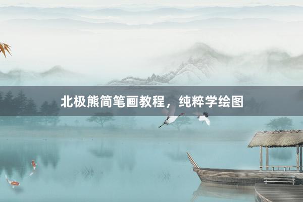 北极熊简笔画教程,纯粹学绘图