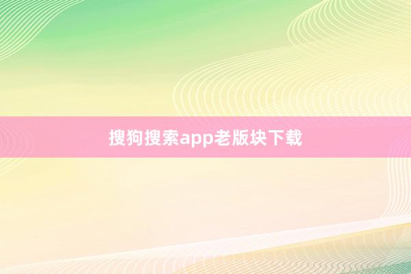 搜狗搜索app老版块下载